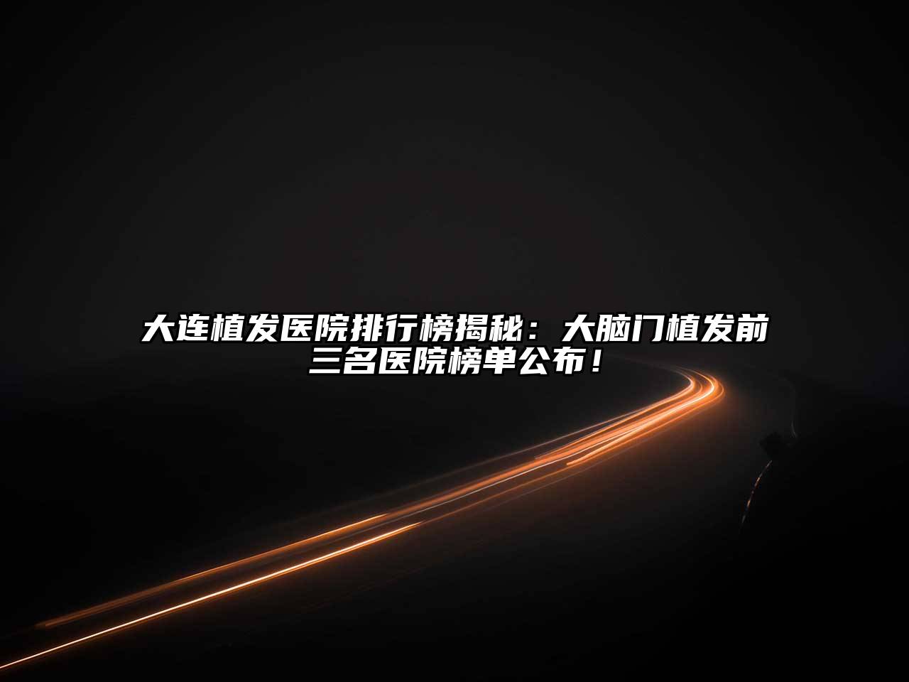 大连植发医院排行榜揭秘：大脑门植发前三名医院榜单公布！