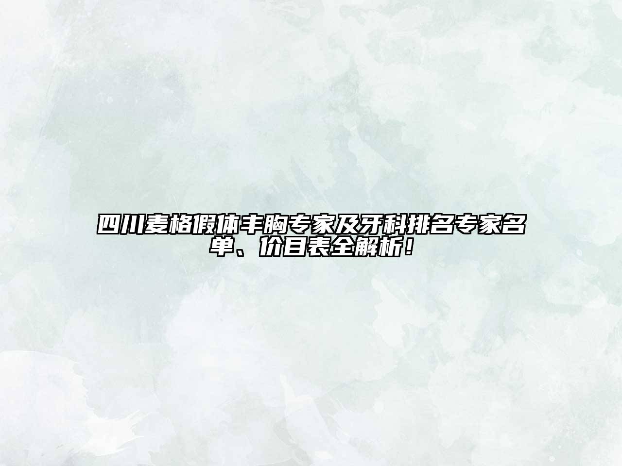 四川麦格假体丰胸专家及牙科排名专家名单、价目表全解析！