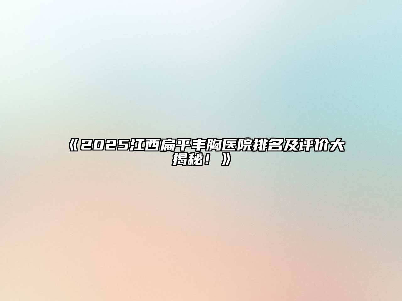 2025江西扁平丰胸医院排名及评价大揭秘！
