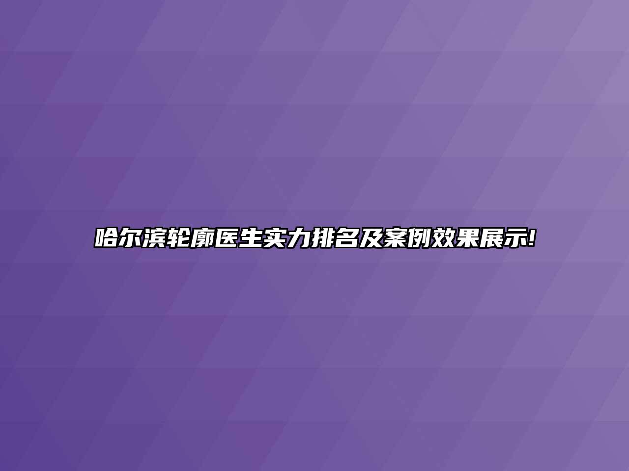 哈尔滨轮廓医生实力排名及案例效果展示!