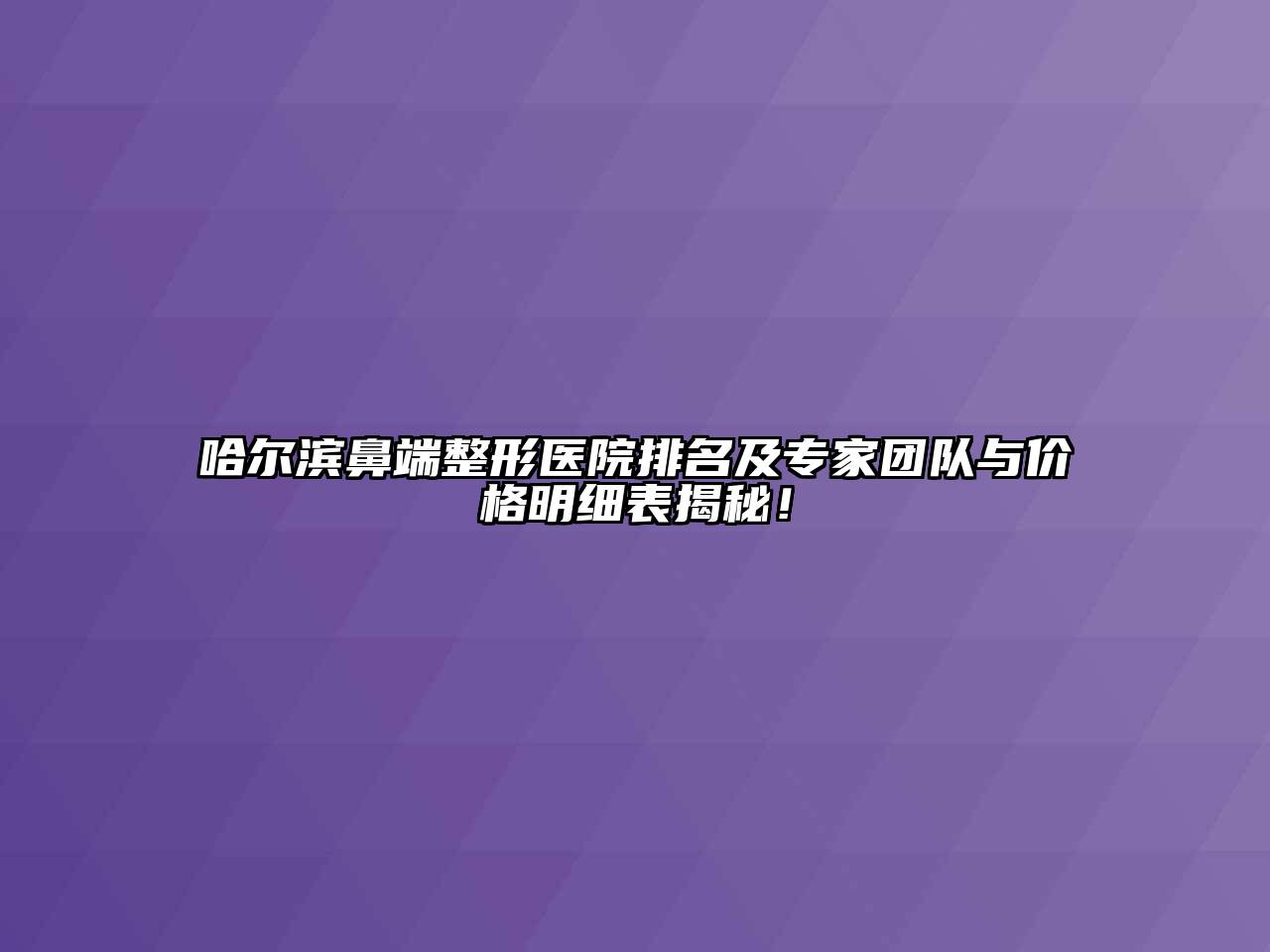 哈尔滨鼻端整形医院排名及专家团队与价格明细表揭秘！
