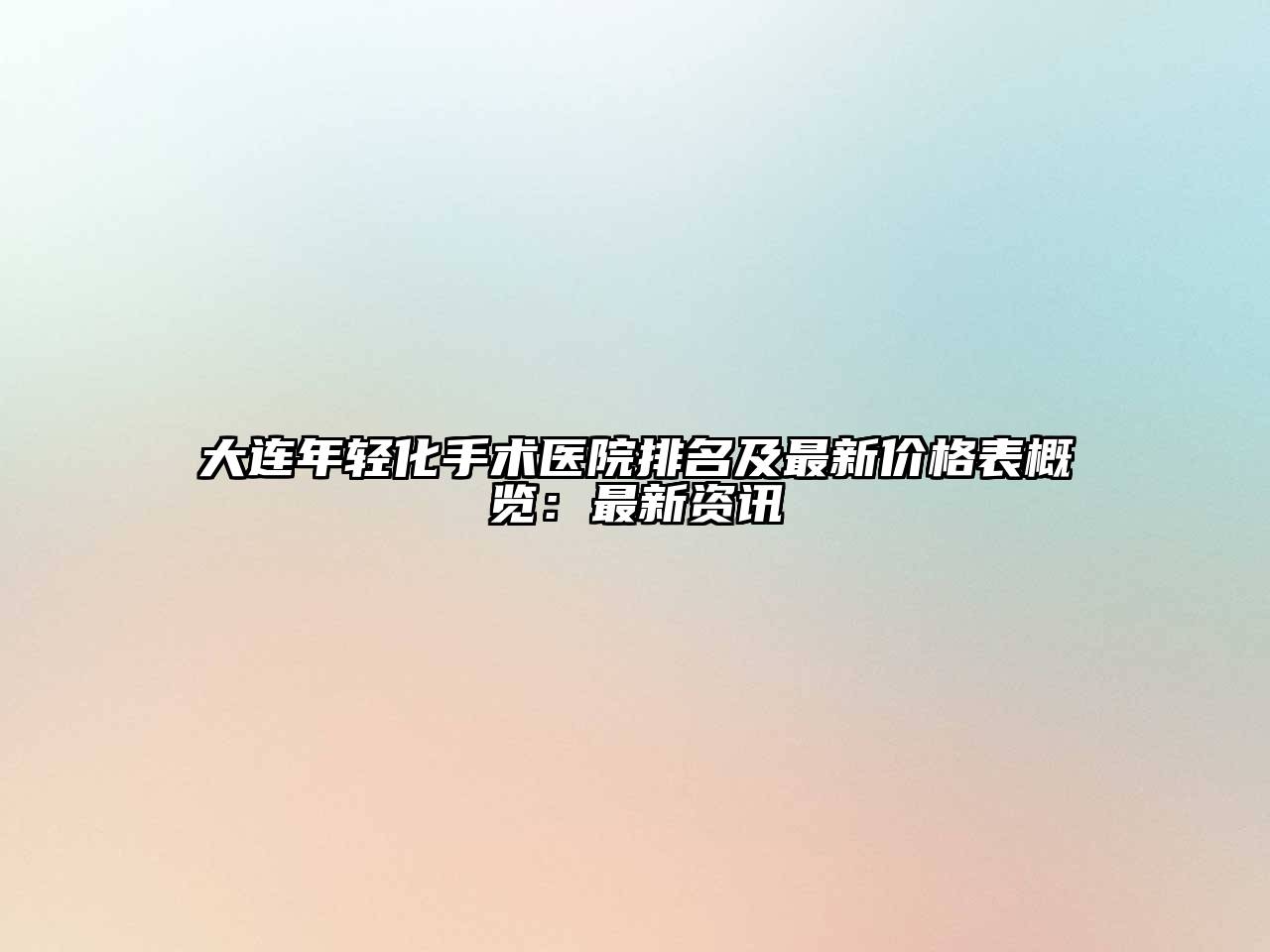 大连年轻化手术医院排名及最新价格表概览：最新资讯