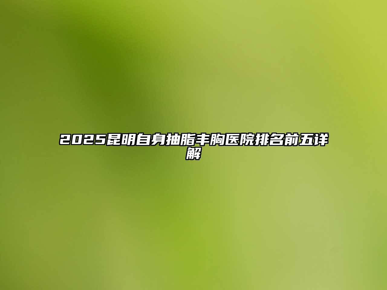 2025昆明自身抽脂丰胸医院排名前五详解