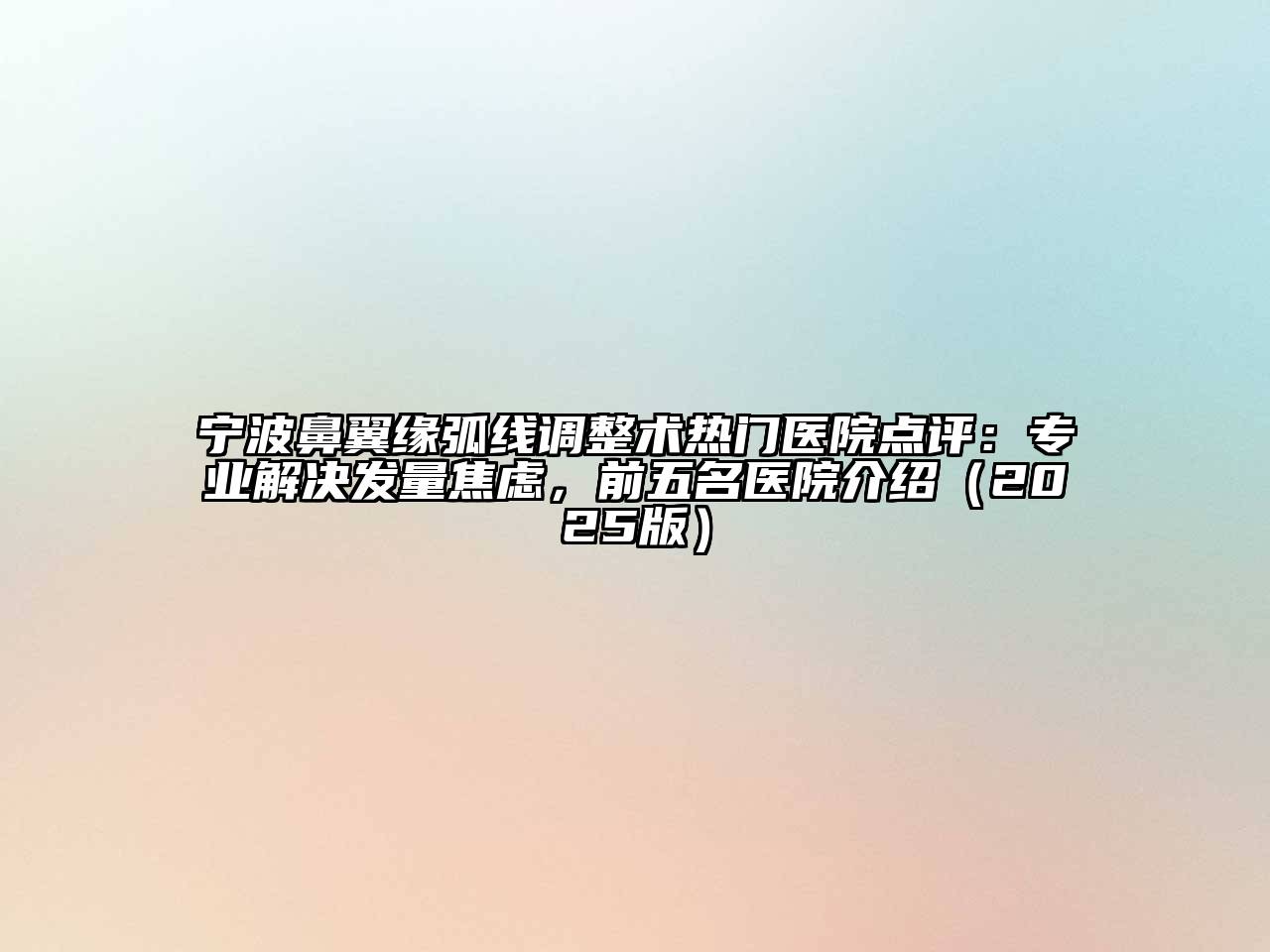宁波鼻翼缘弧线调整术热门医院点评：专业解决发量焦虑，前五名医院介绍2025年