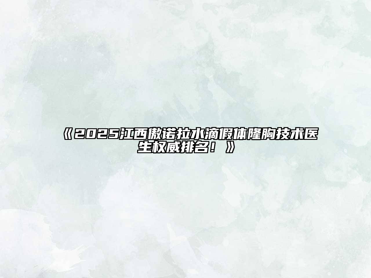 2025江西傲诺拉水滴假体隆胸技术医生权威排名！