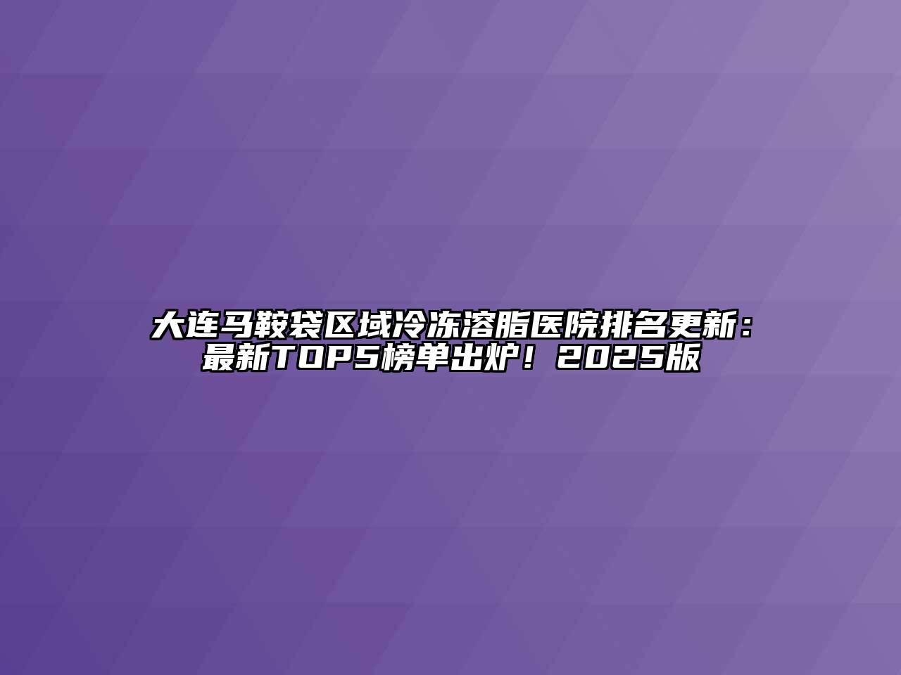 大连马鞍袋区域冷冻溶脂医院排名更新：最新TOP5榜单出炉！2025版