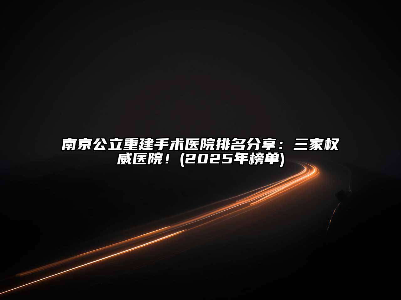 南京公立重建手术医院排名分享：三家权威医院！(2025年榜单)
