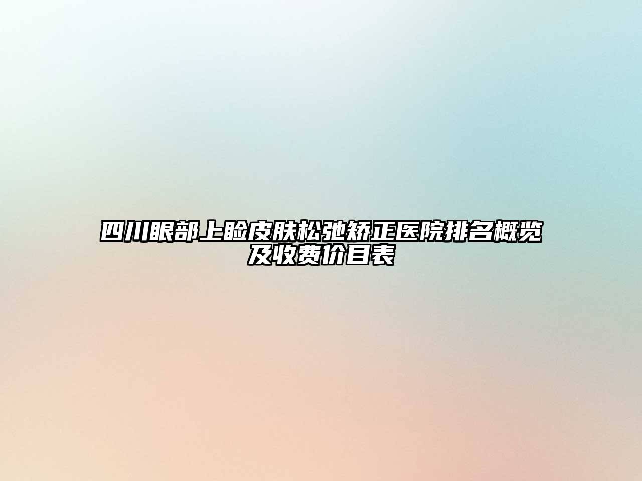 四川眼部上睑皮肤松弛矫正医院排名概览及收费价目表