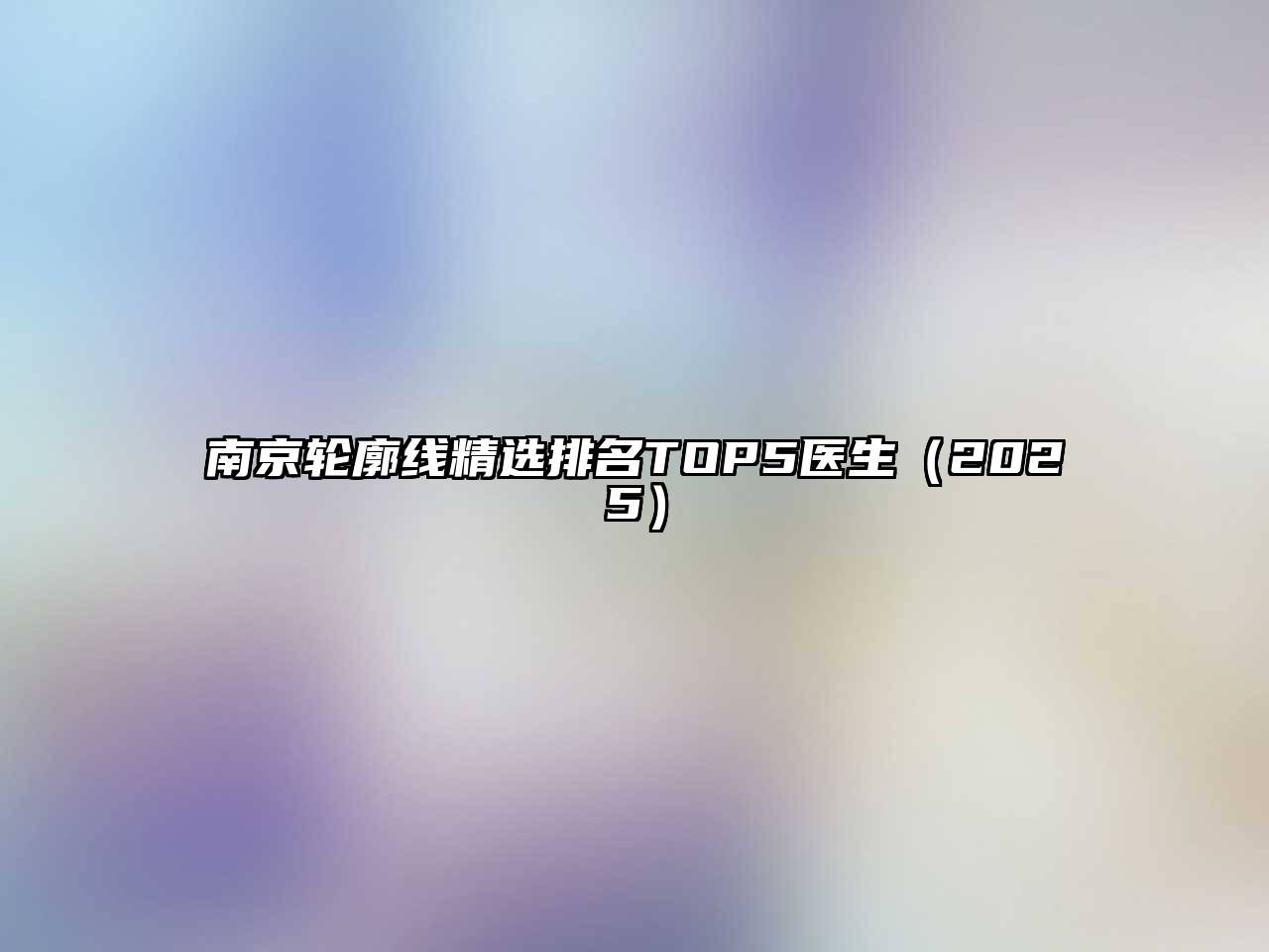 南京轮廓线精选排名TOP5医生2025年