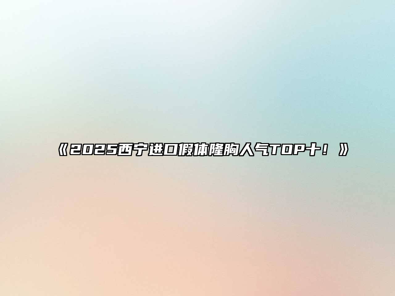 2025西宁进口假体隆胸人气TOP十！