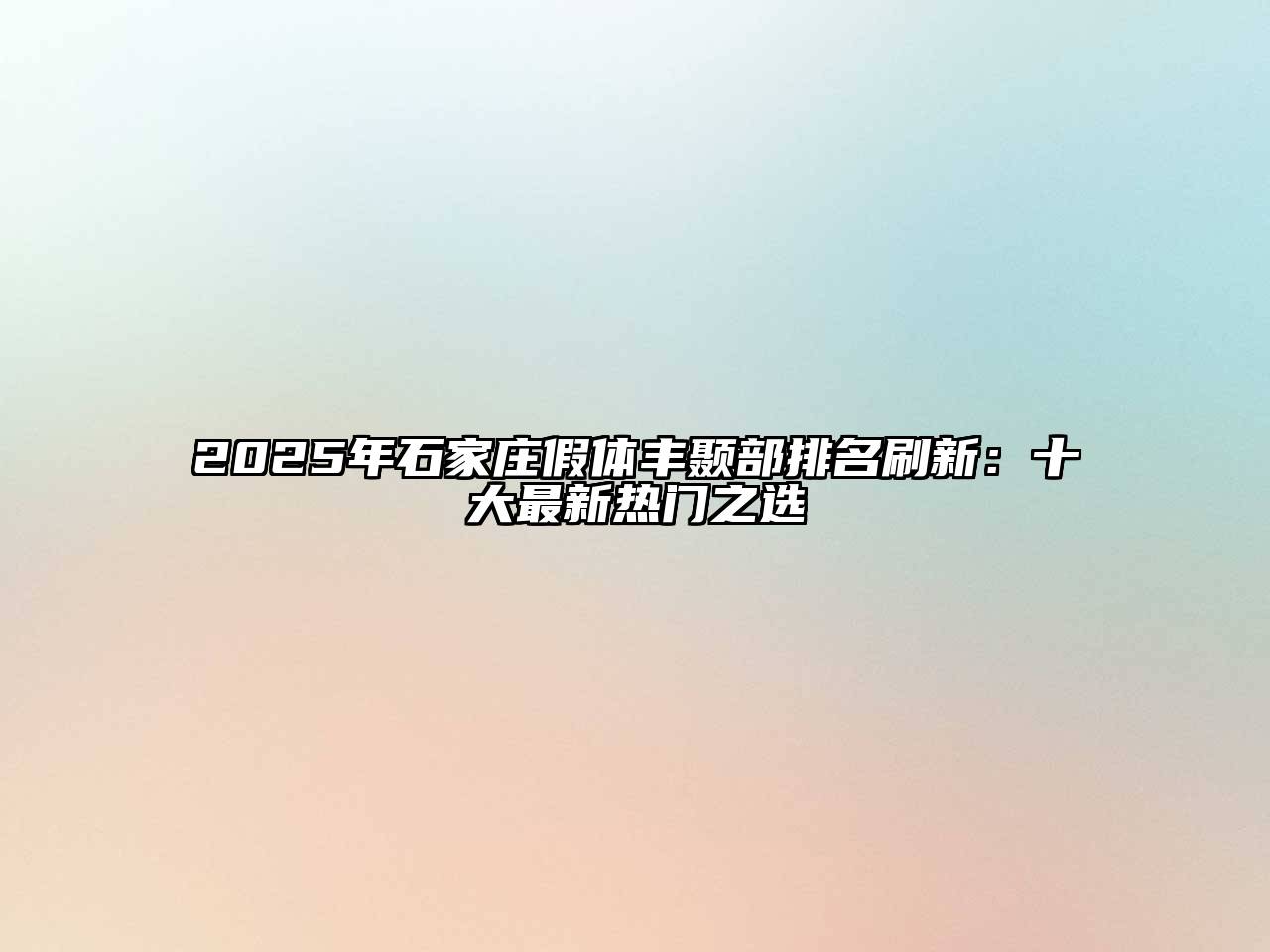 2025年石家庄假体丰颞部排名刷新：十大最新热门之选