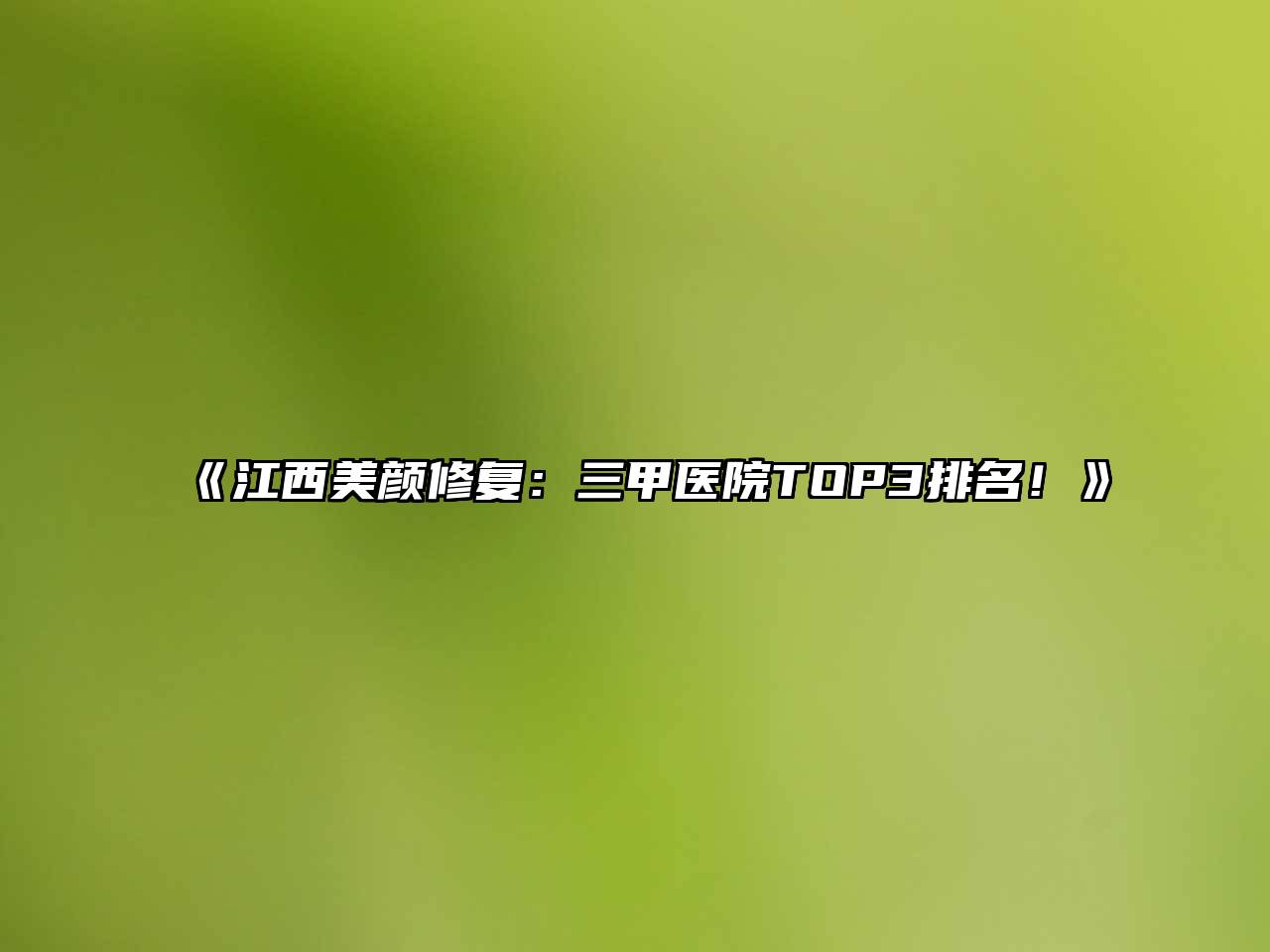 江西美颜修复：三甲医院TOP3排名！