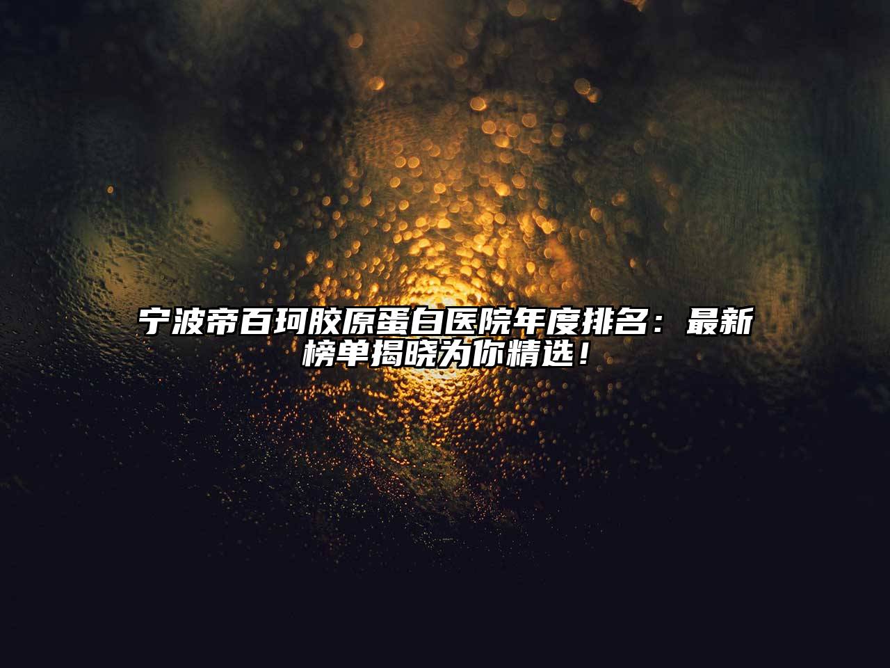 宁波帝百珂胶原蛋白医院年度排名：最新榜单揭晓为你精选！