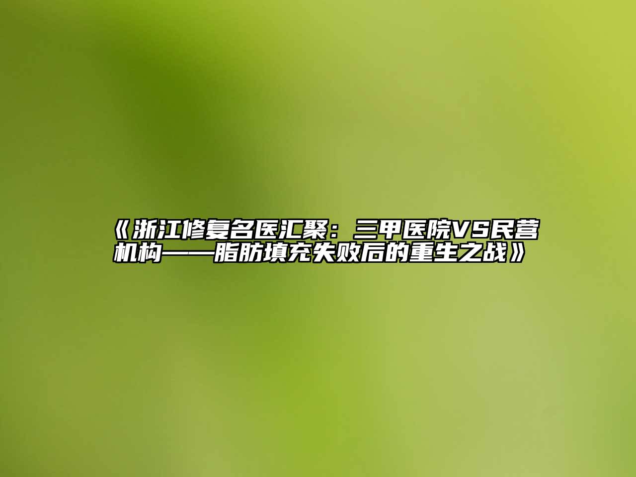浙江修复名医汇聚：三甲医院VS民营机构——脂肪填充失败后的重生之战