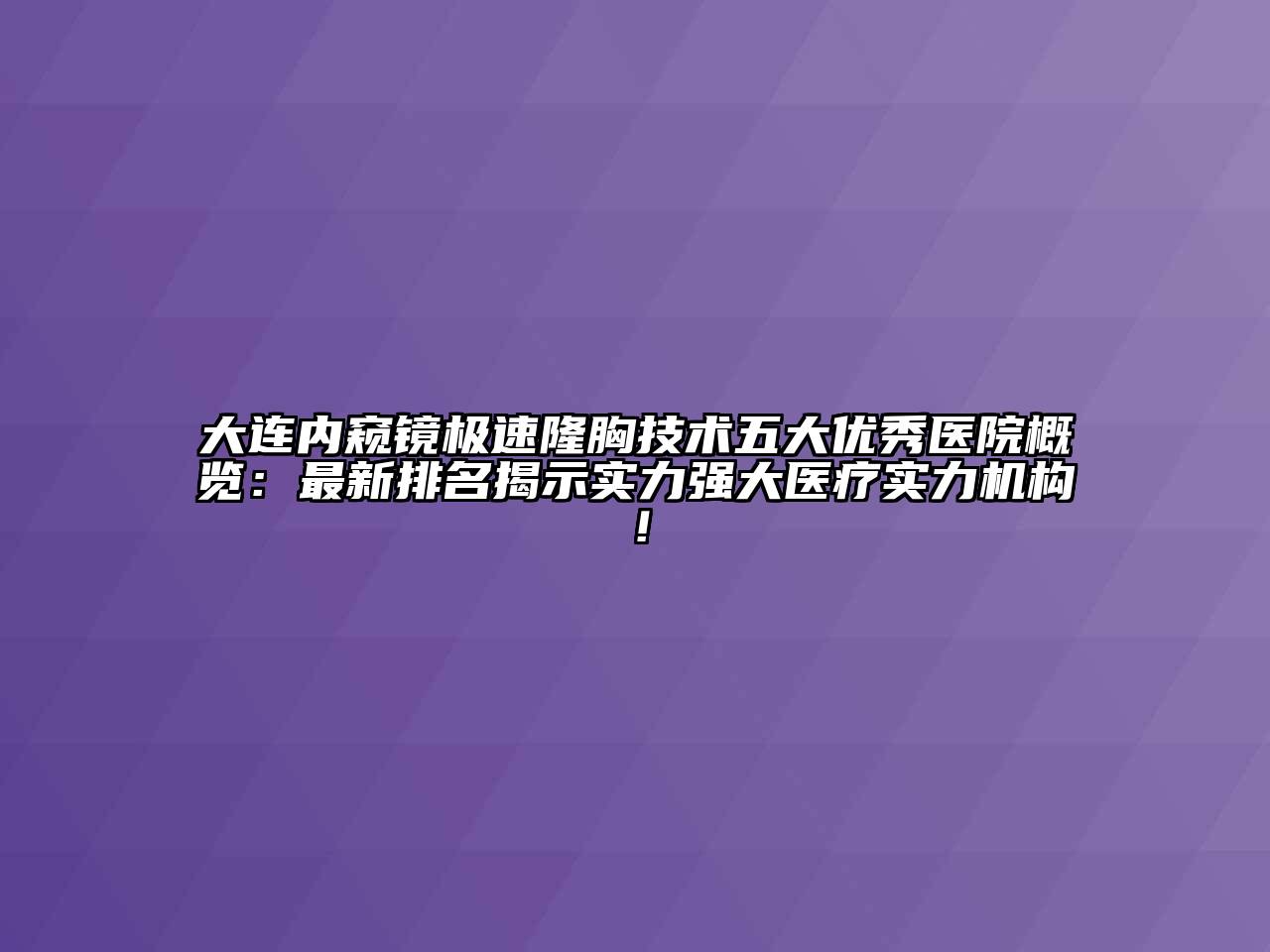 大连内窥镜极速隆胸技术五大优秀医院概览：最新排名揭示实力强大医疗实力机构！