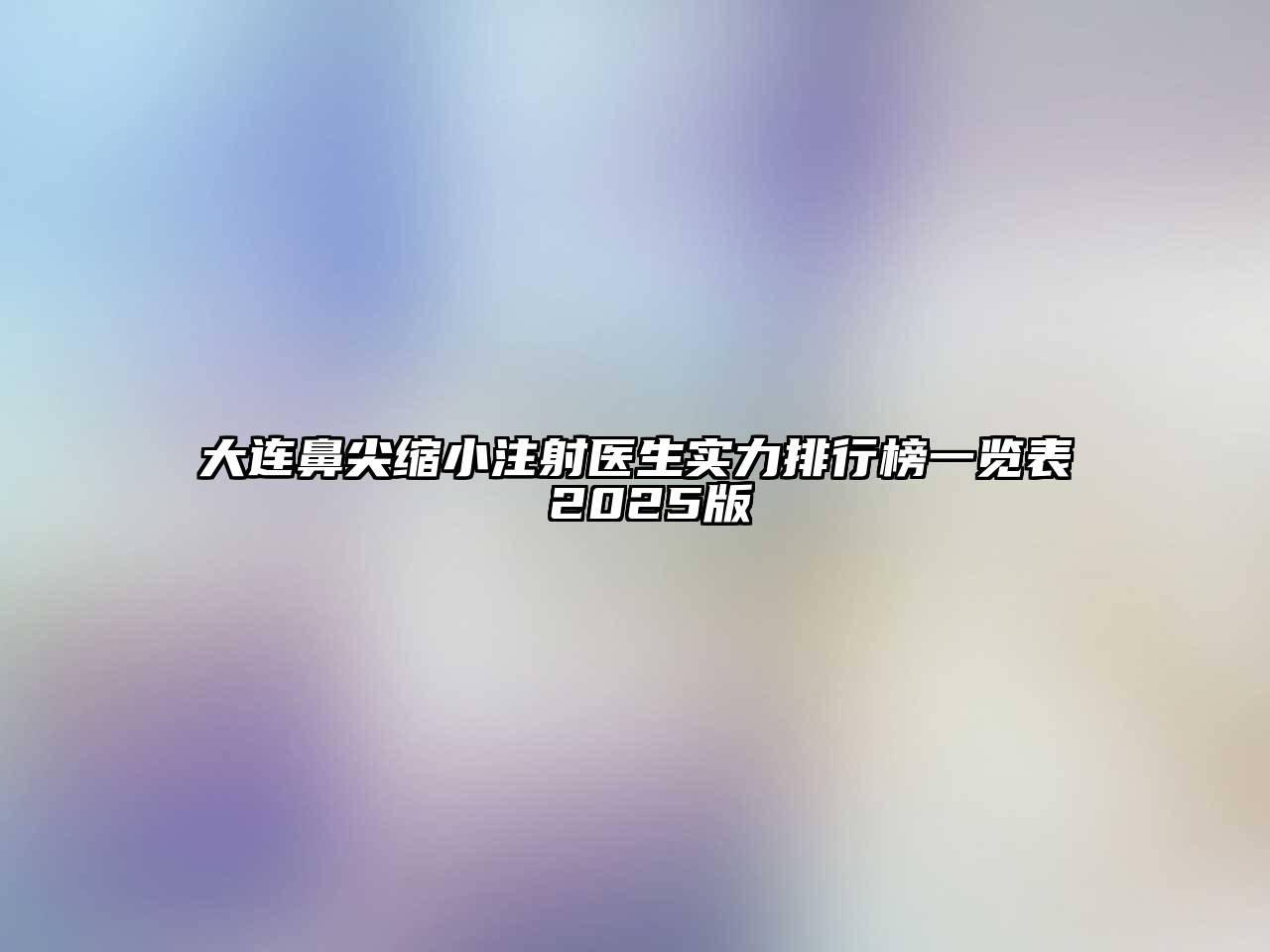 大连鼻尖缩小注射医生实力排行榜一览表 2025版