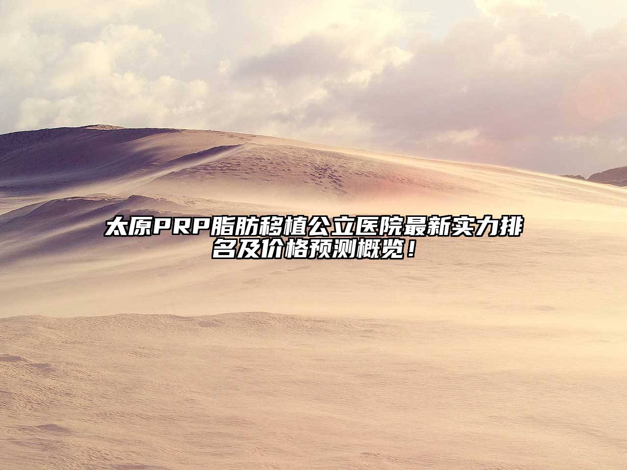 太原PRP脂肪移植公立医院最新实力排名及价格预测概览！