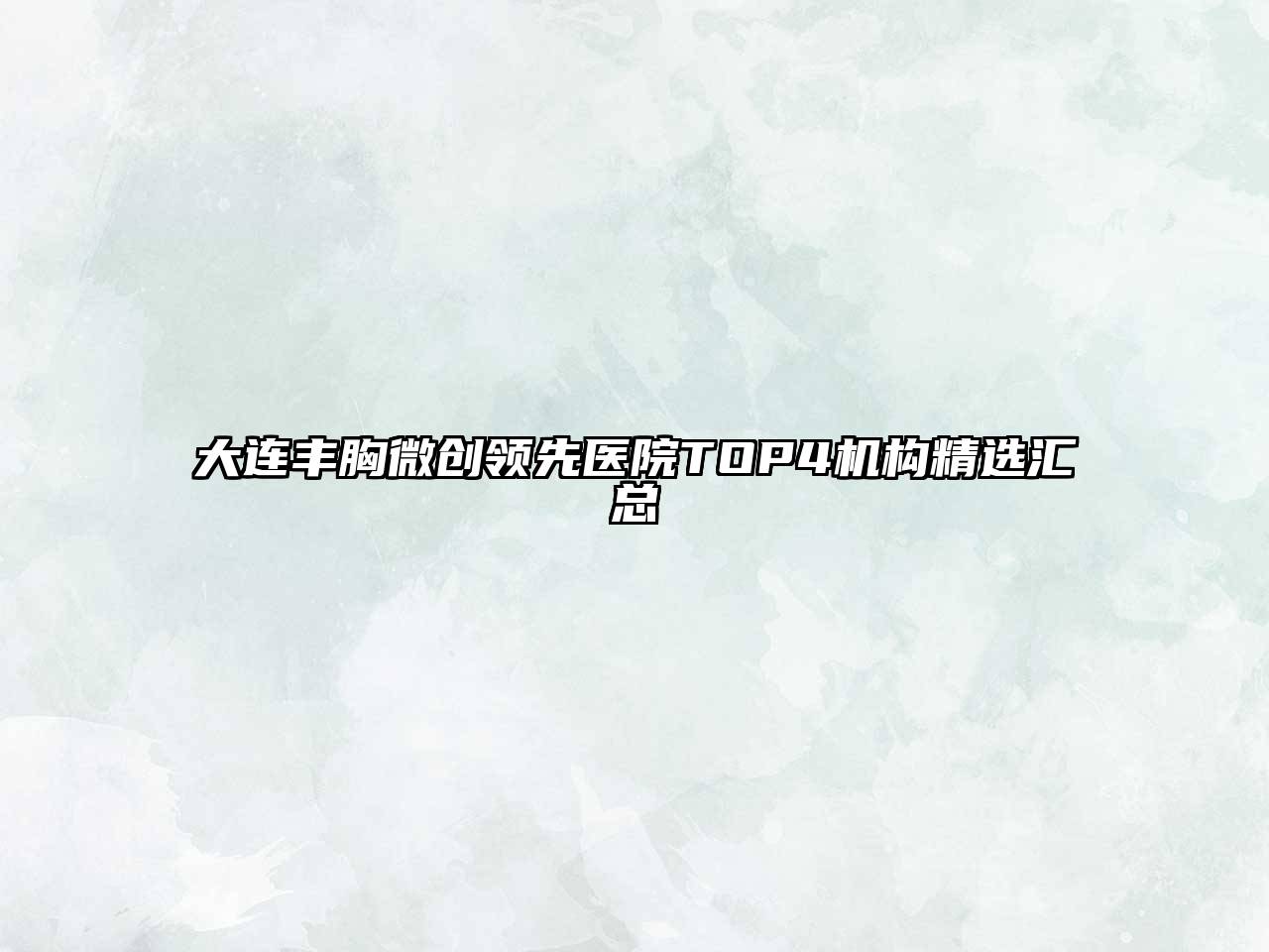 大连丰胸微创领先医院TOP4机构精选汇总