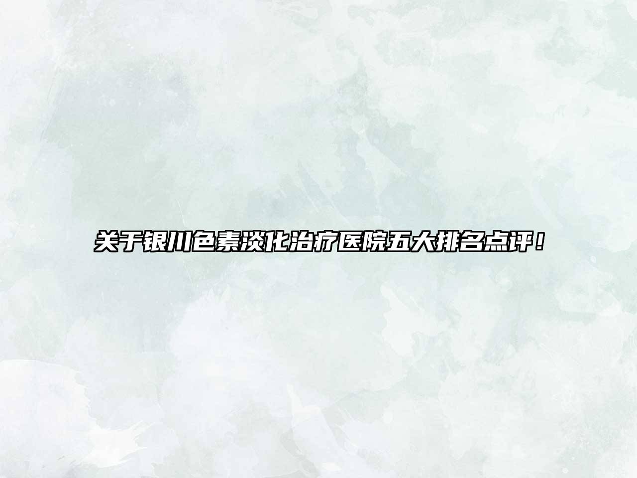 银川色素淡化治疗医院五大排名点评！
