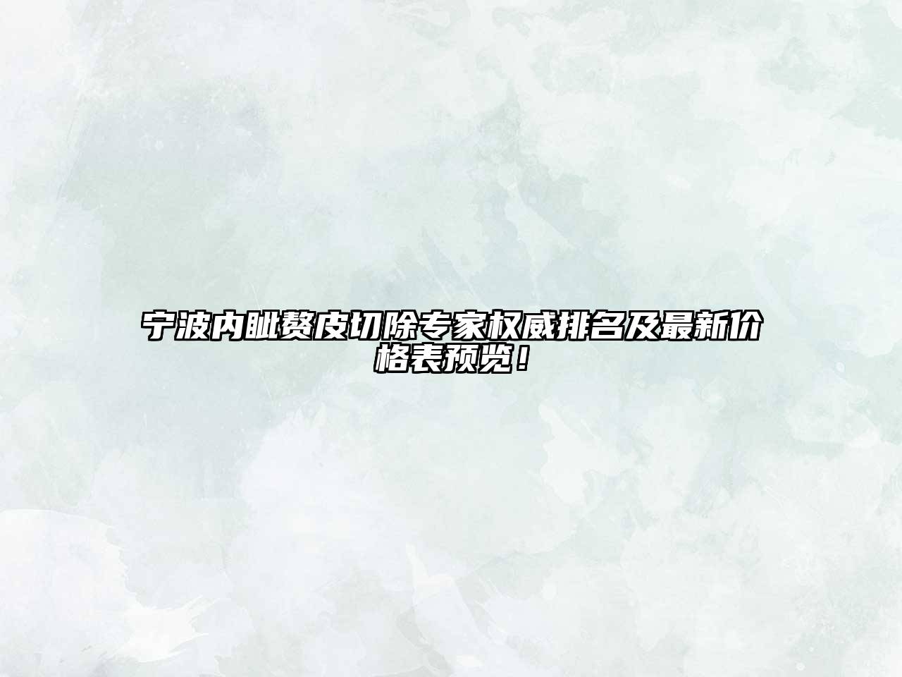 宁波内眦赘皮切除专家权威排名及最新价格表预览！
