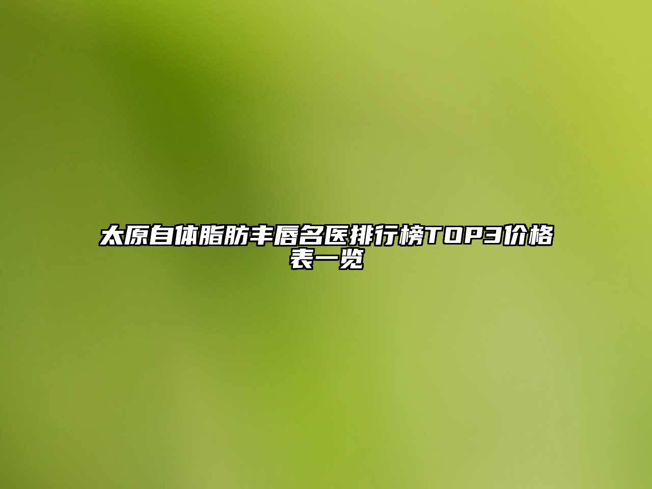 太原自体脂肪丰唇名医排行榜TOP3价格表一览