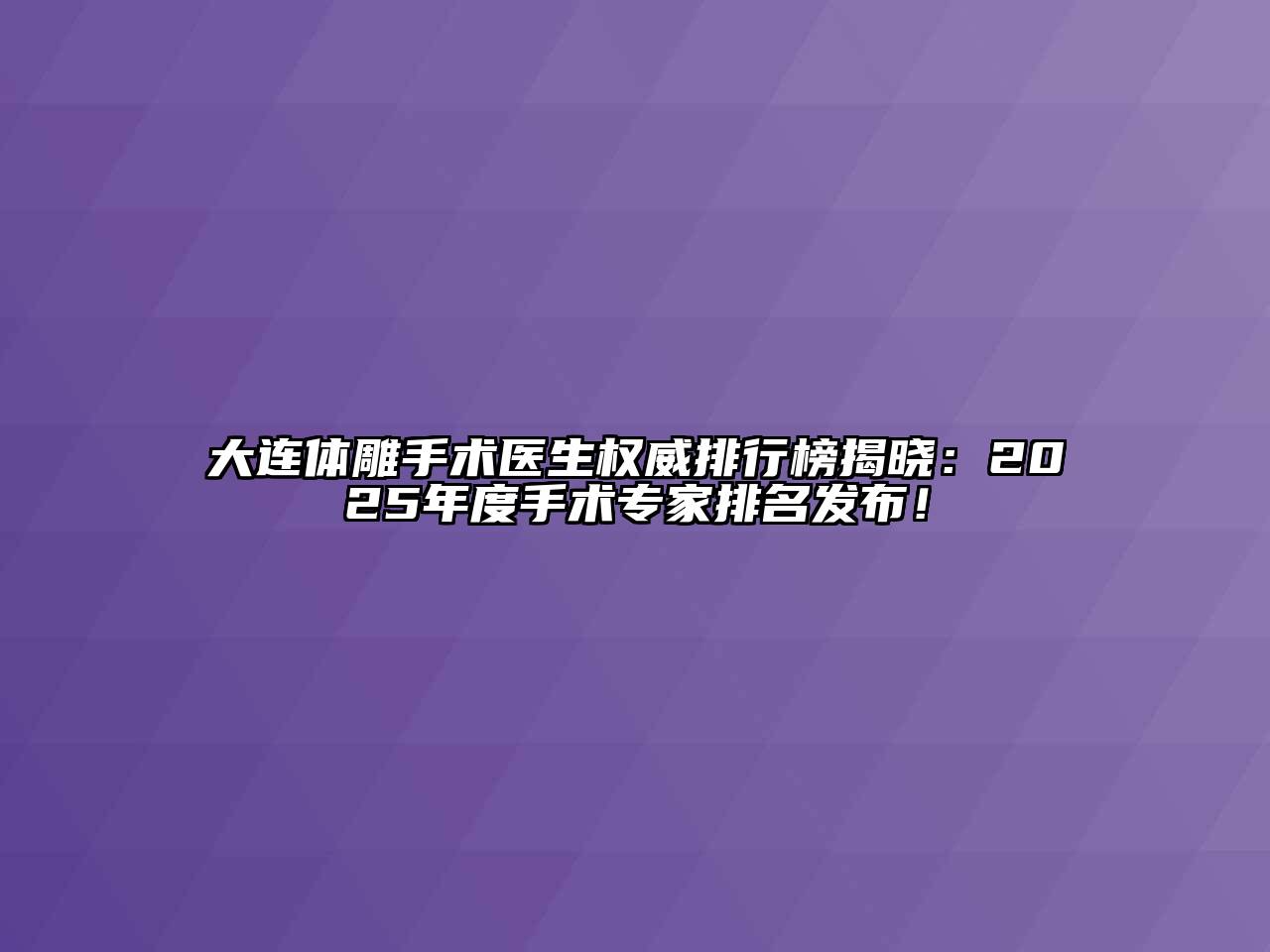 大连体雕手术医生权威排行榜揭晓：2025年度手术专家排名发布！
