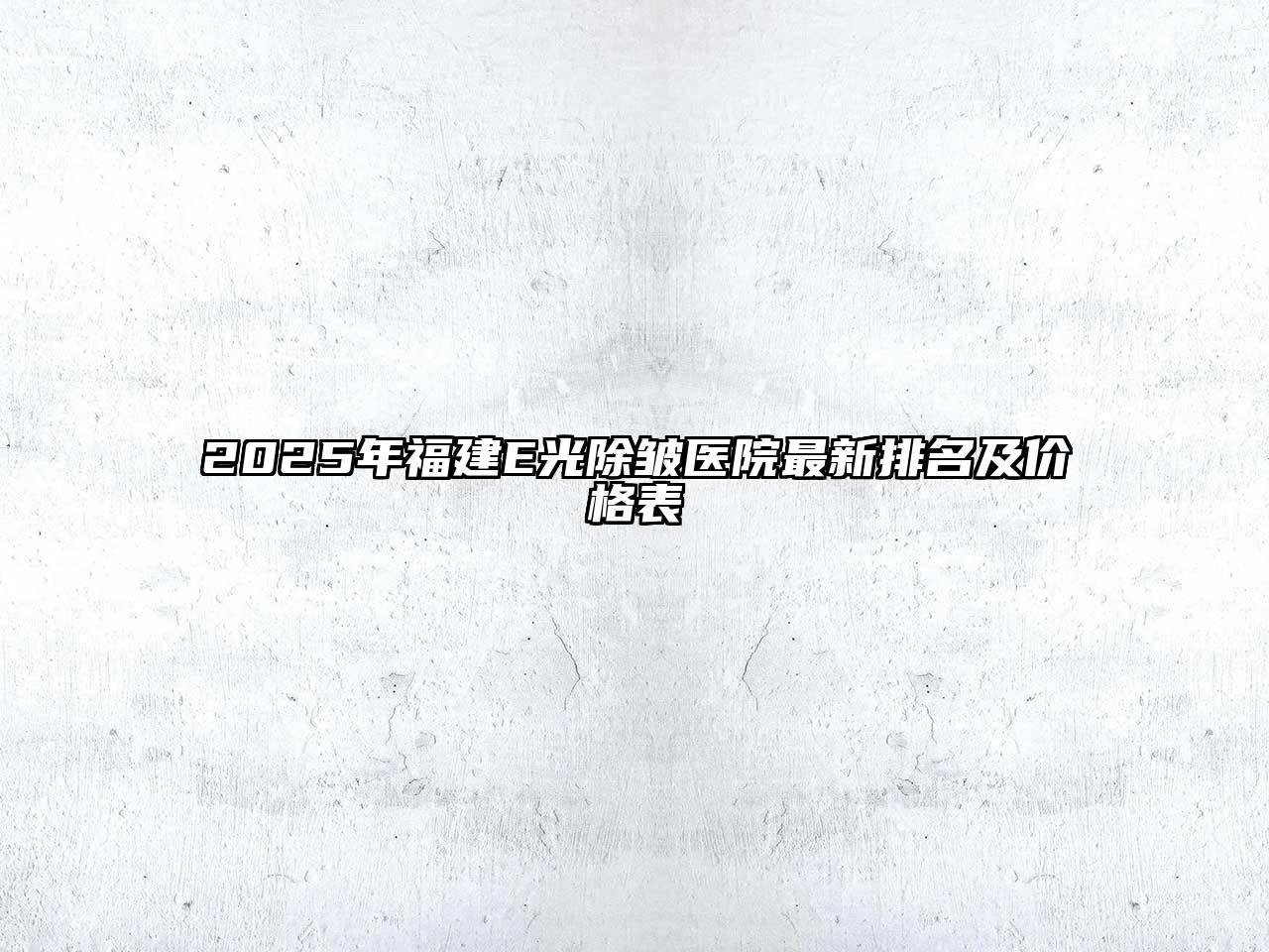 2025年福建E光除皱医院最新排名及价格表