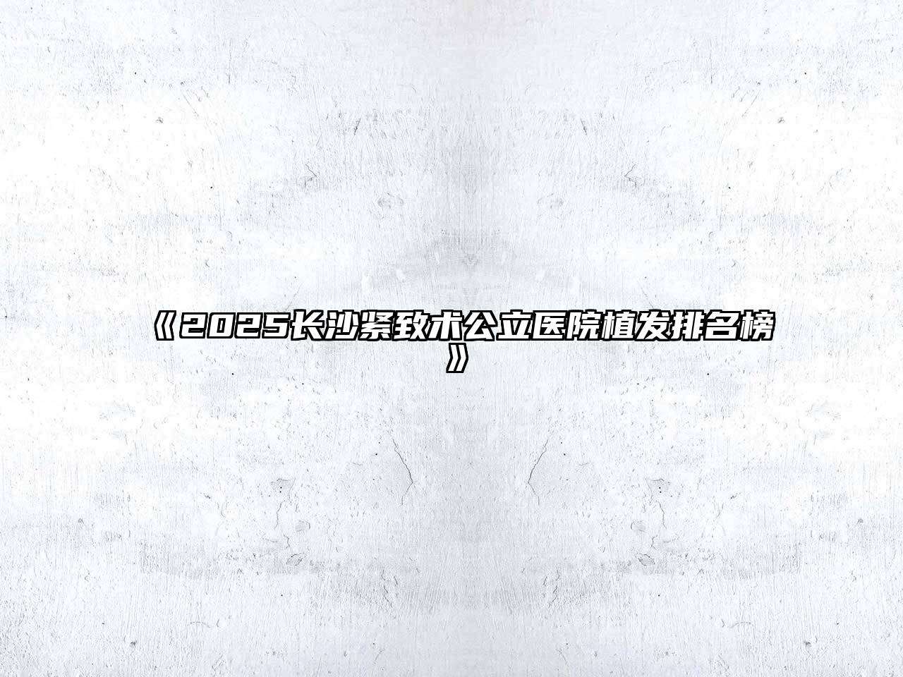 2025长沙紧致术公立医院植发排名榜