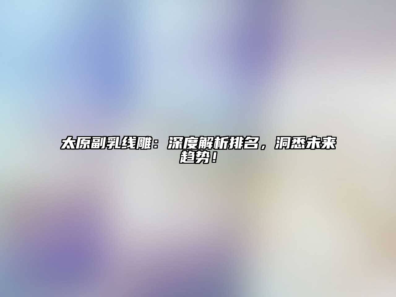 太原副乳线雕：深度解析排名，洞悉未来趋势！