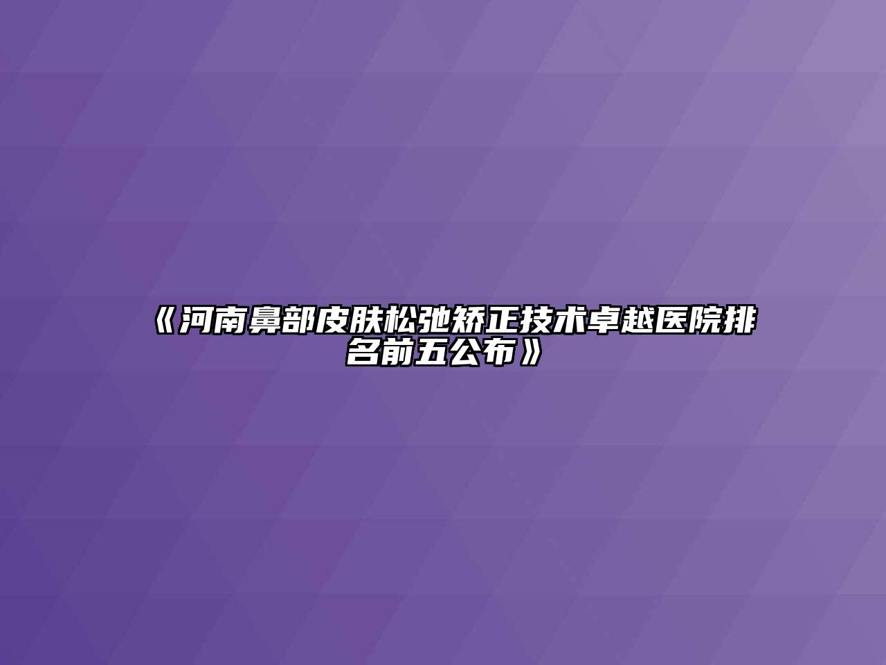 河南鼻部皮肤松弛矫正技术卓越医院排名前五公布