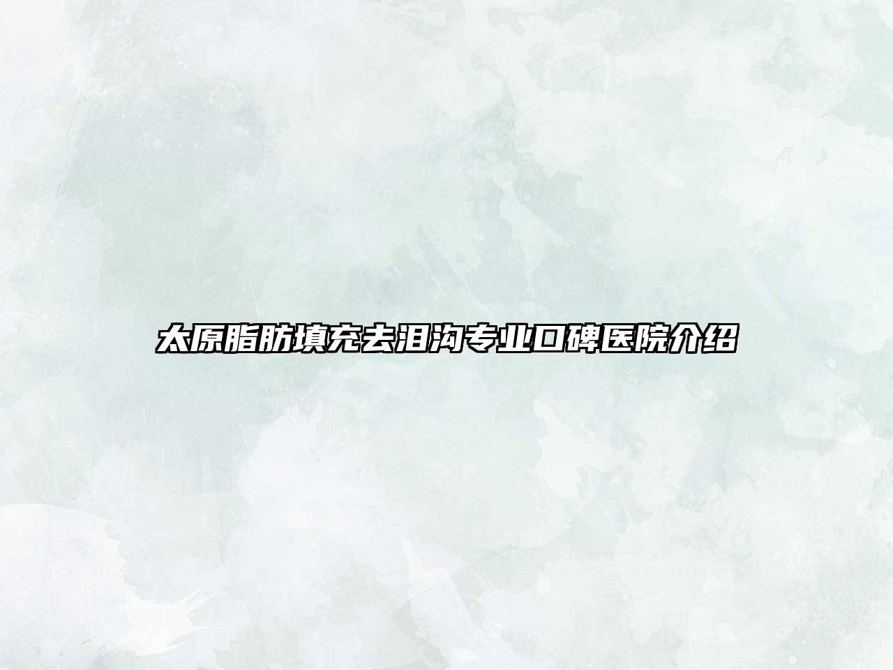 太原脂肪填充去泪沟专业口碑医院介绍