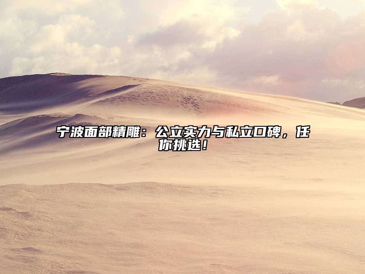 宁波面部精雕：公立实力与私立口碑，任你挑选！