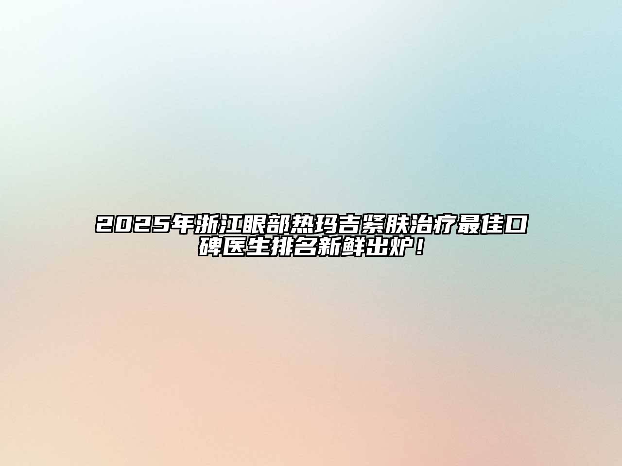 2025年浙江眼部热玛吉紧肤治疗最佳口碑医生排名新鲜出炉！