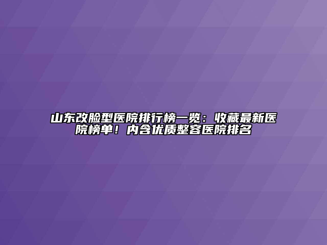 山东改脸型医院排行榜一览：收藏最新医院榜单！内含优质整容医院排名