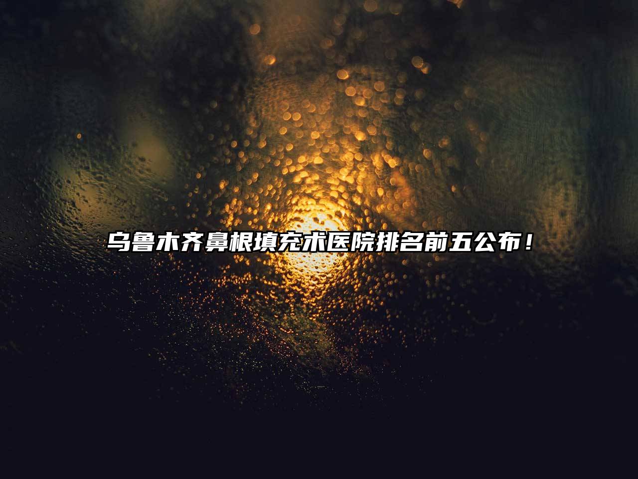 乌鲁木齐鼻根填充术医院排名前五公布！