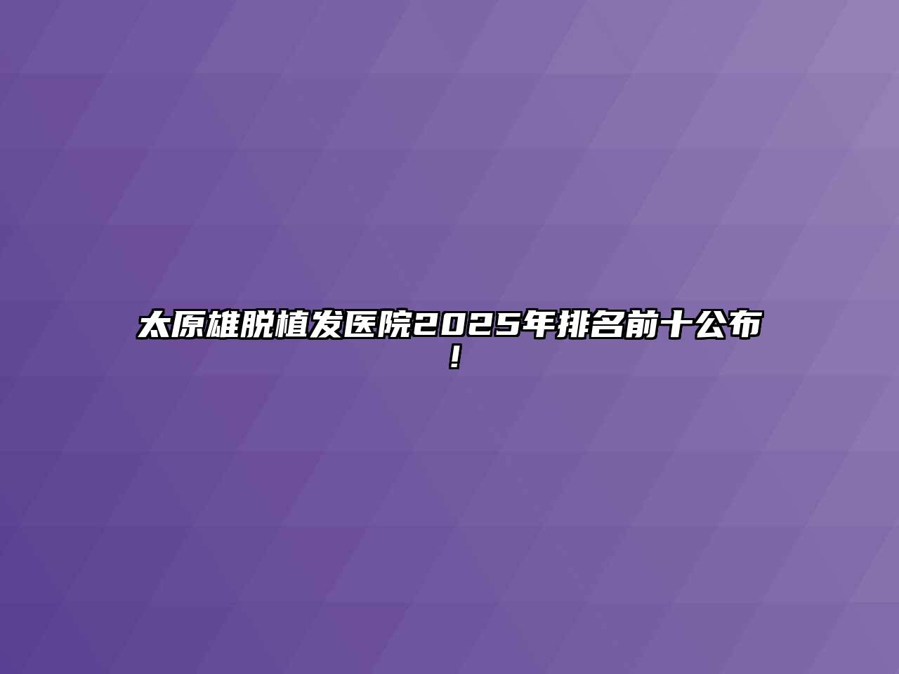 太原雄脱植发医院2025年排名前十公布！