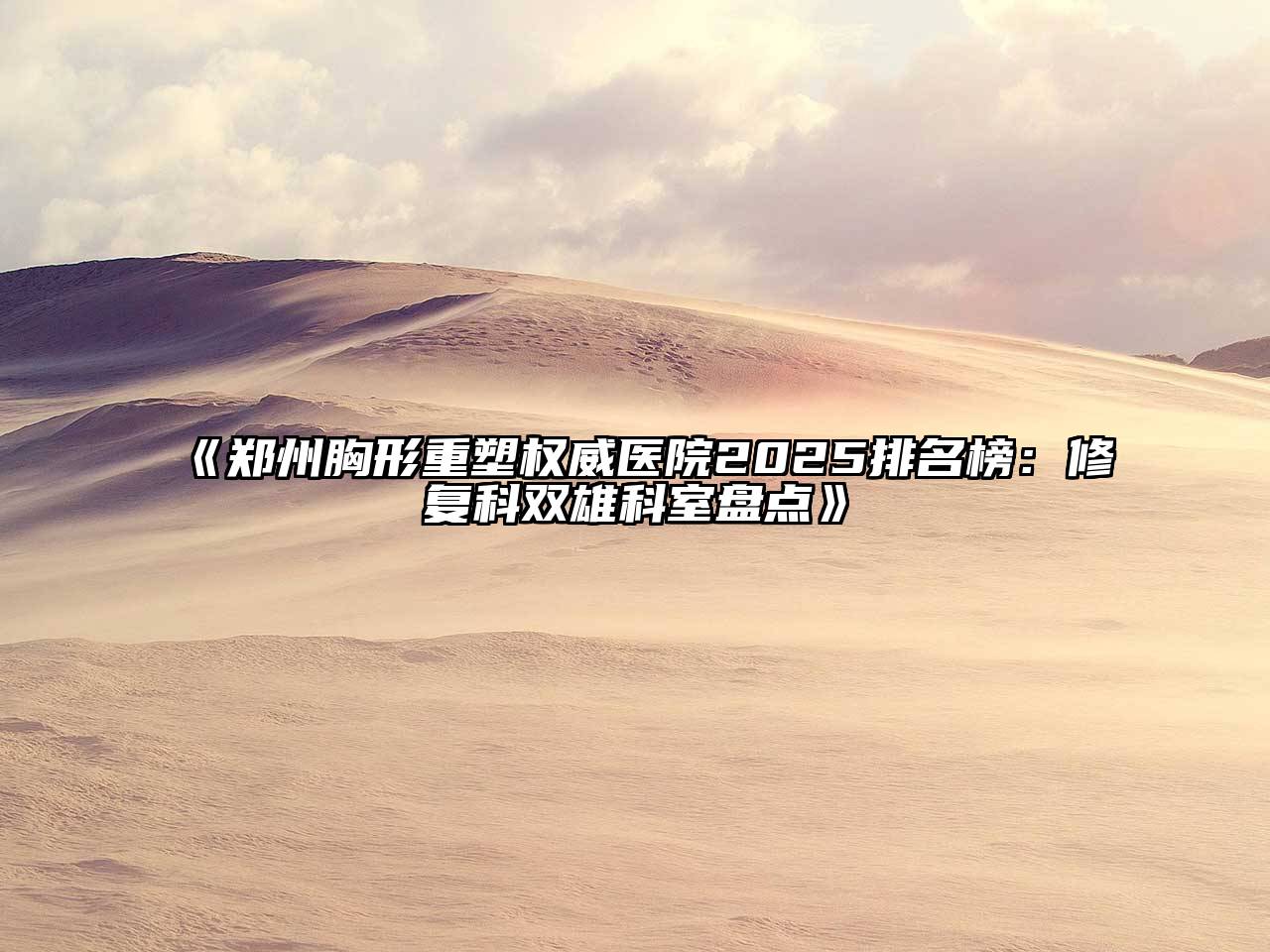 郑州胸形重塑权威医院2025排名榜：修复科双雄科室盘点