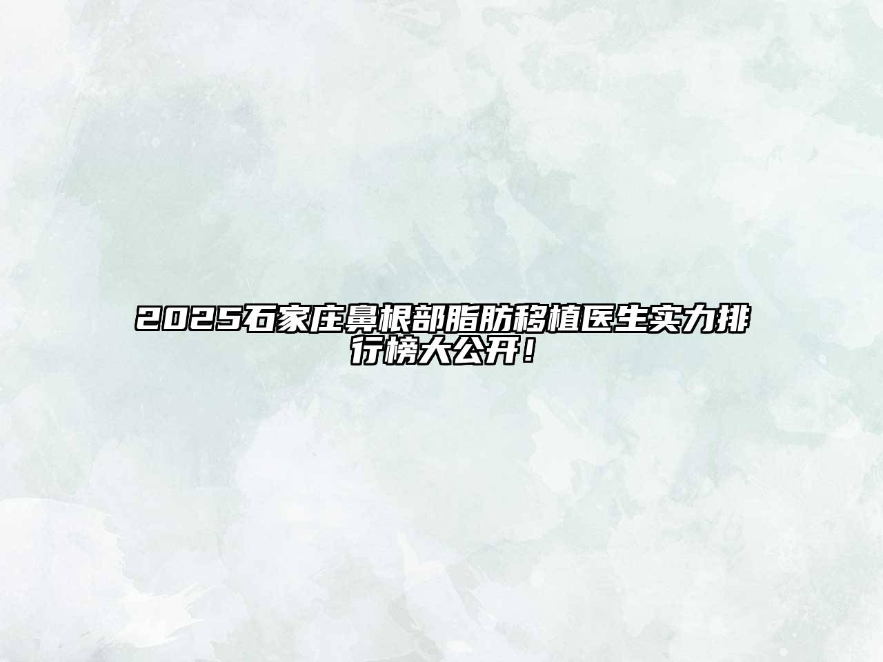 2025石家庄鼻根部脂肪移植医生实力排行榜大公开！