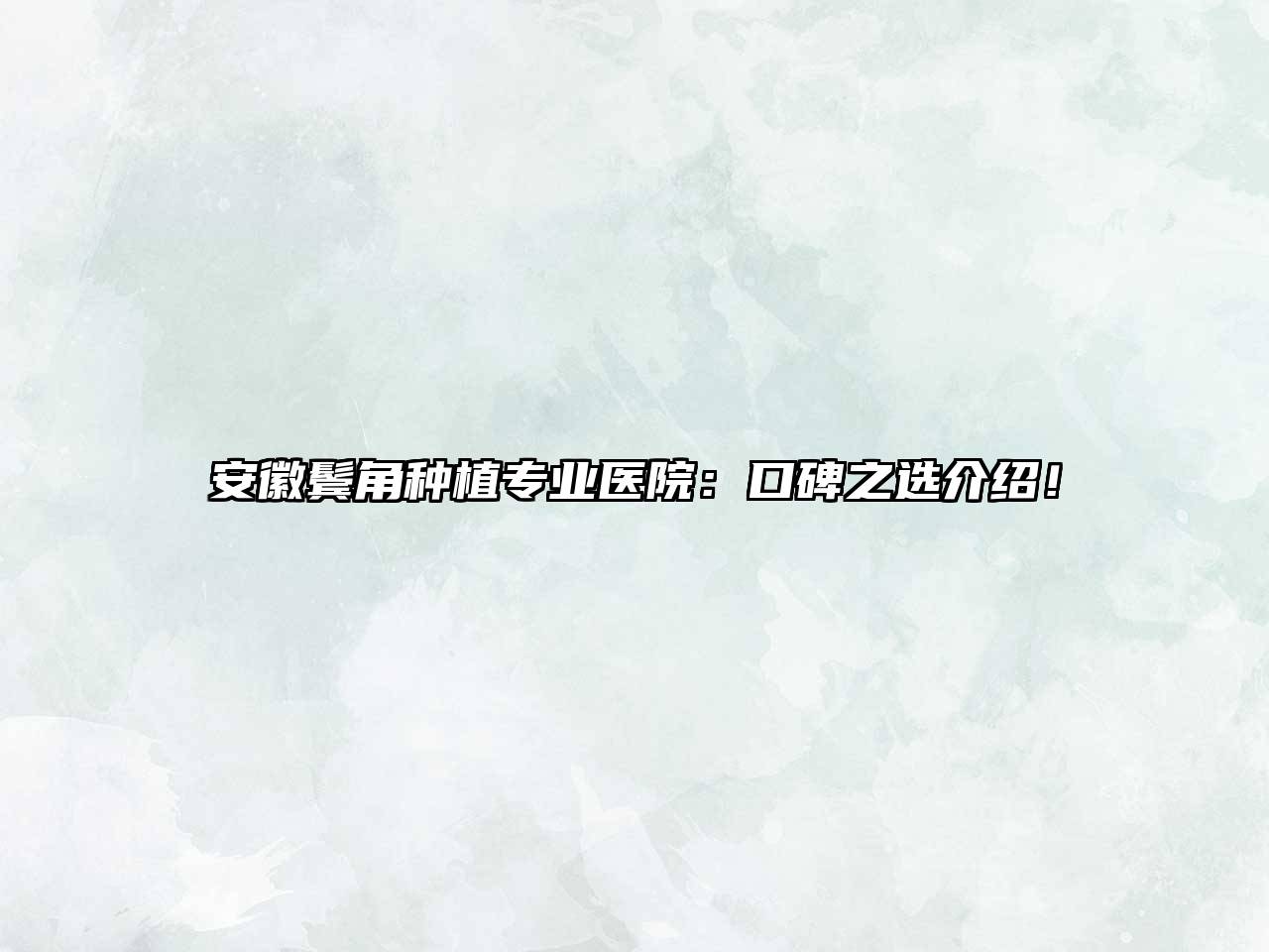 安徽鬓角种植专业医院：口碑之选介绍！
