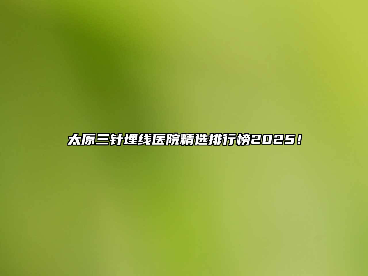 太原三针埋线医院精选排行榜2025！