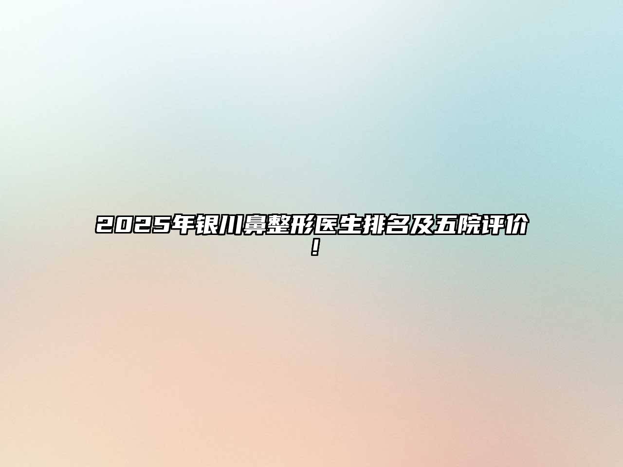 2025年银川鼻整形医生排名及五院评价！