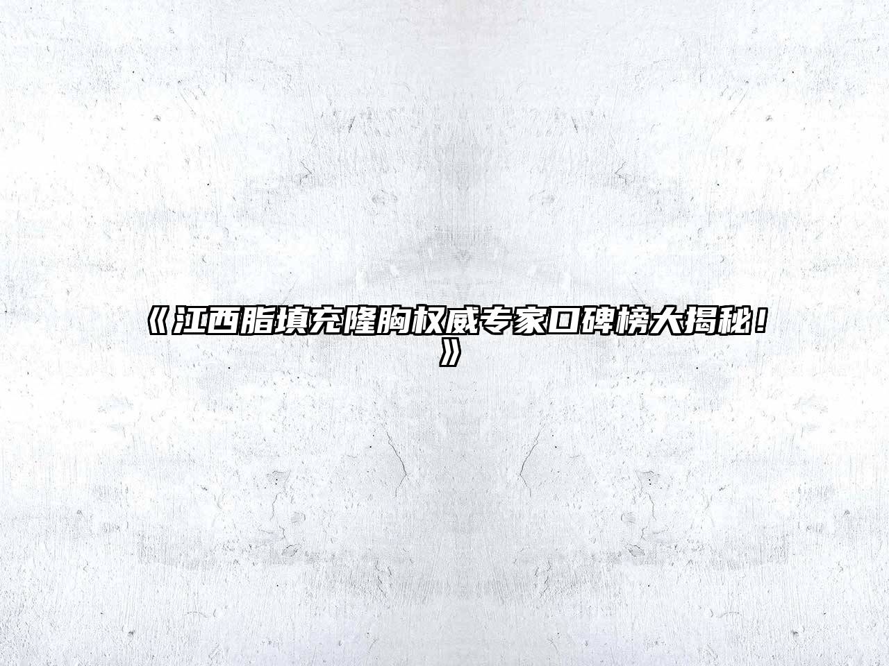 江西脂填充隆胸权威专家口碑榜大揭秘！