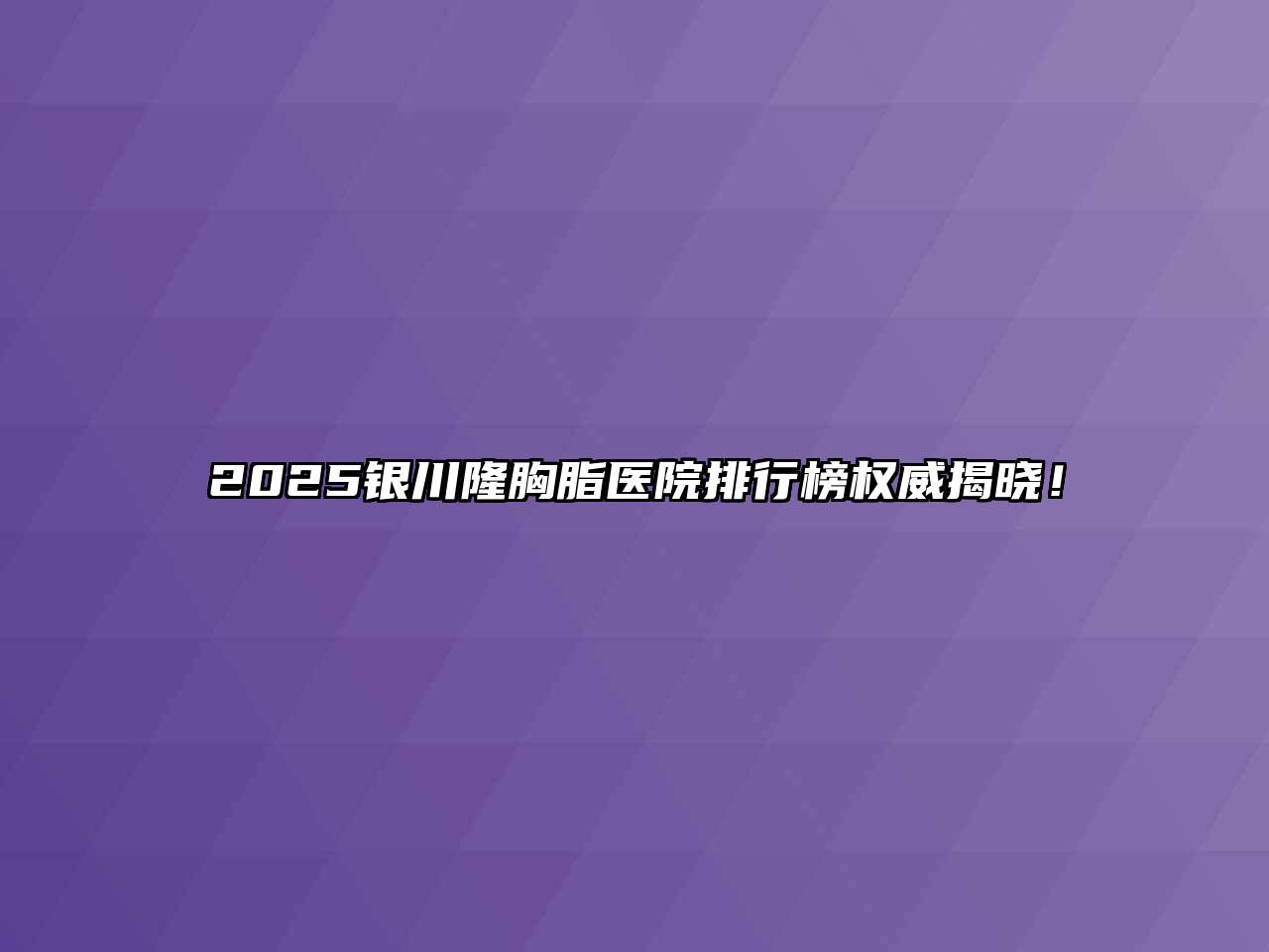 2025银川隆胸脂医院排行榜权威揭晓！