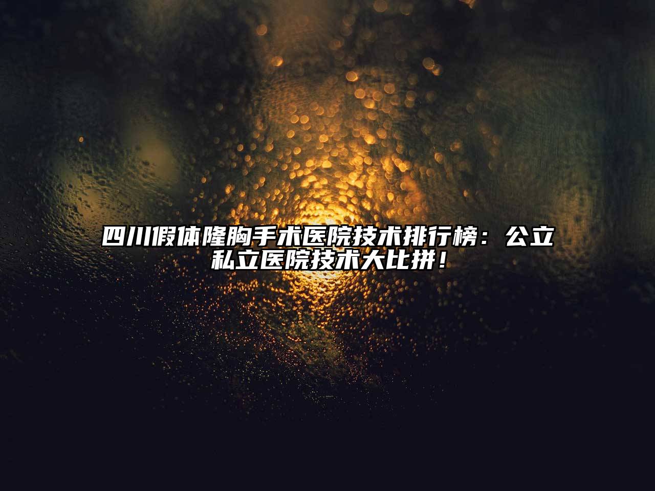 四川假体隆胸手术医院技术排行榜：公立私立医院技术大比拼！