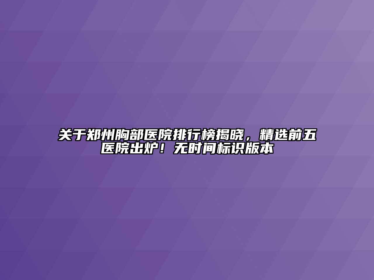 郑州胸部医院排行榜揭晓，精选前五医院出炉！无时间标识版本
