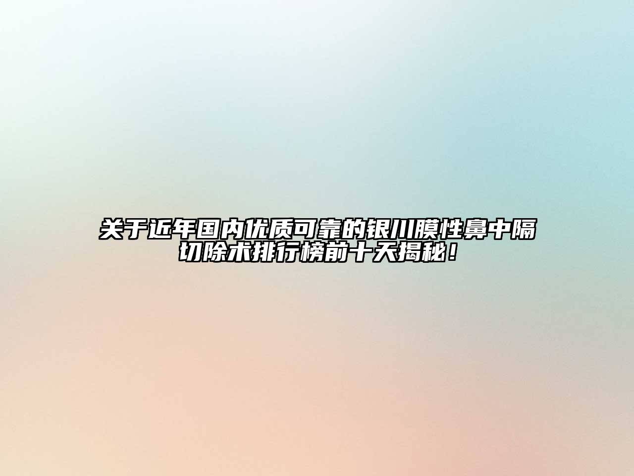 近年国内优质可靠的银川膜性鼻中隔切除术排行榜前十天揭秘！