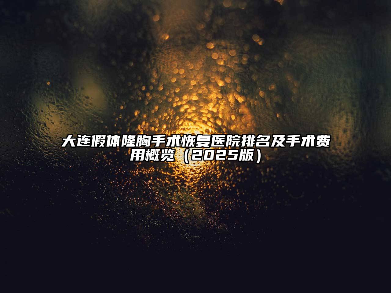 大连假体隆胸手术恢复医院排名及手术费用概览2025年