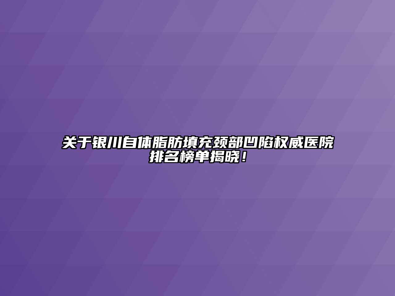 银川自体脂肪填充颈部凹陷权威医院排名榜单揭晓！