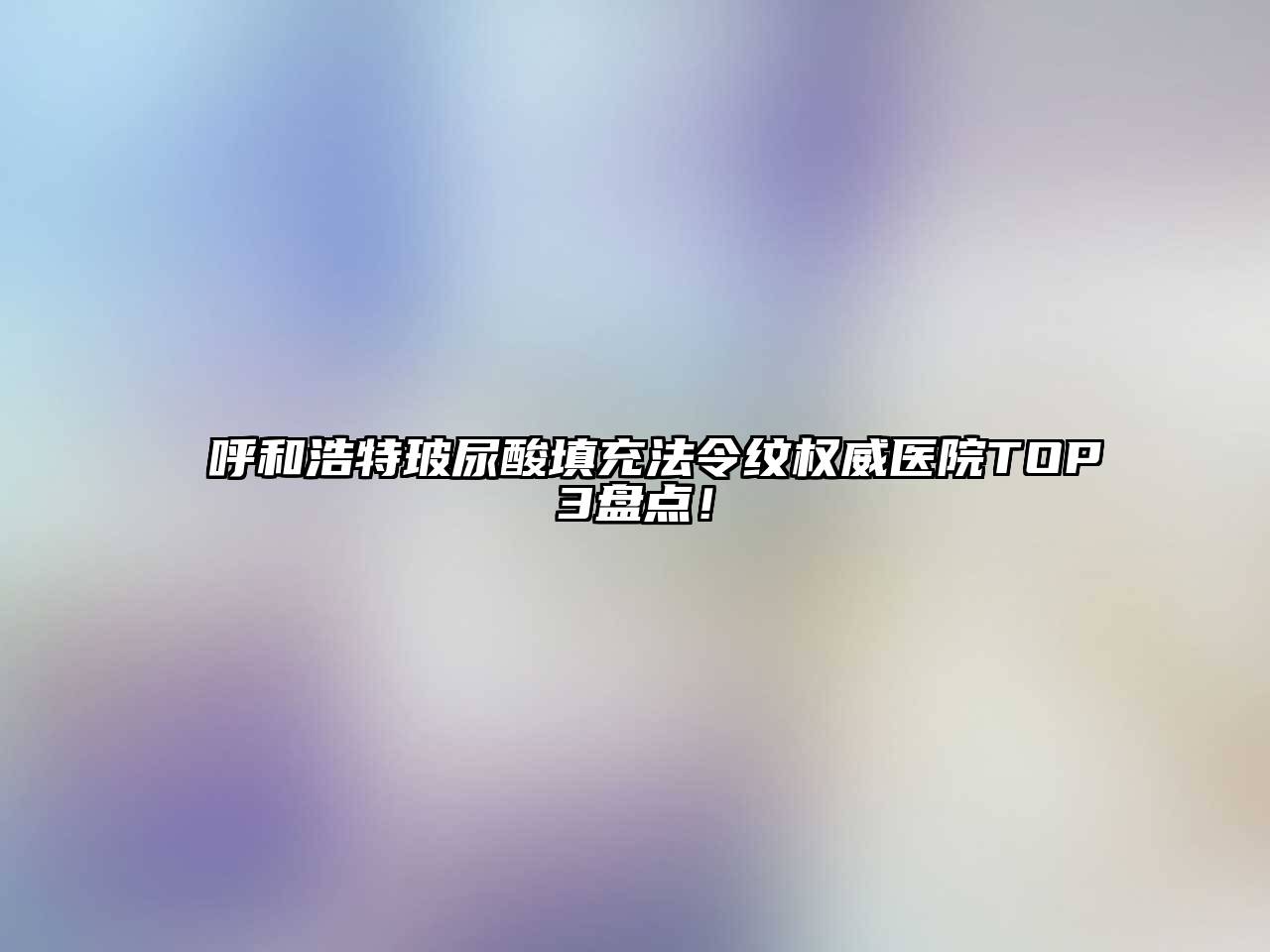 呼和浩特玻尿酸填充法令纹权威医院TOP3盘点！