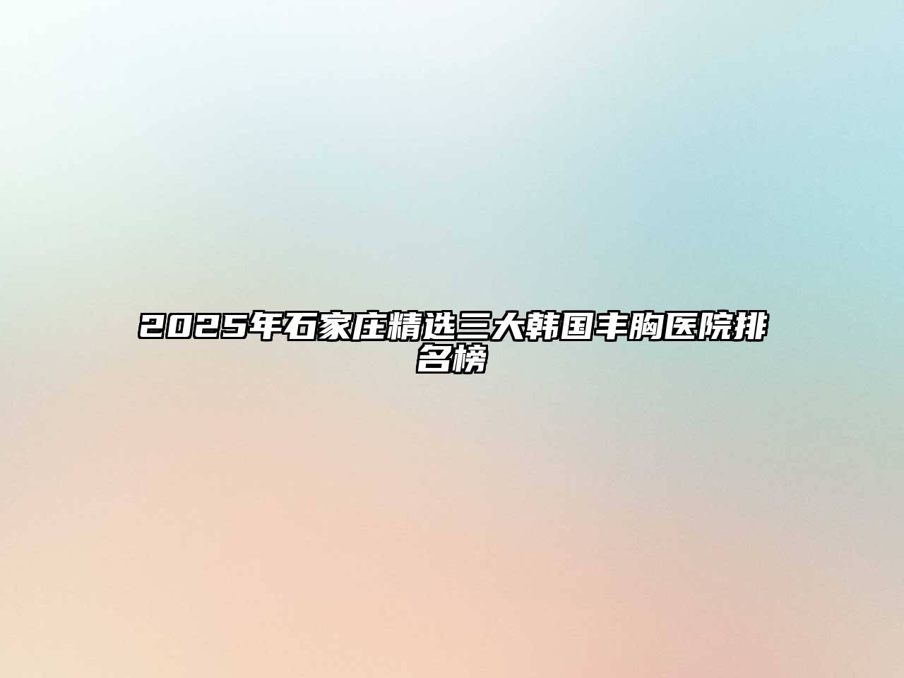 2025年石家庄精选三大韩国丰胸医院排名榜